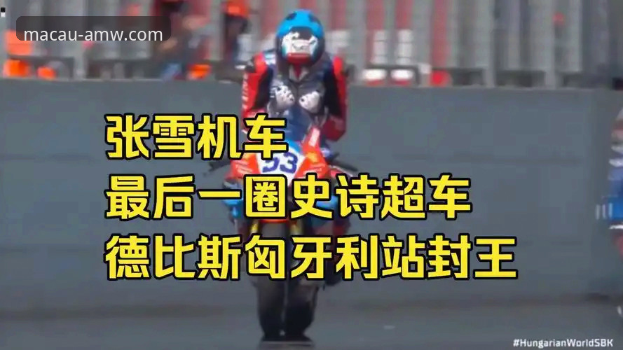 AMW官方网站入口 在澳门威斯人官网看匈牙利站,张雪机车德比斯最后一圈逆袭有多惊险?